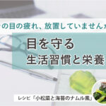 その目の疲れ、放置していませんか？目を守る生活習慣と栄養